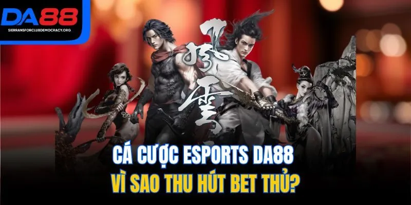 Cá cược Esports DA88 vì sao thu hút bet thủ?