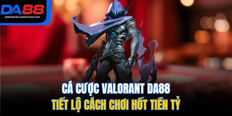 Cá Cược Valorant DA88 - Tiết Lộ Cách Chơi Hốt Tiền Tỷ