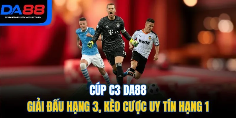 Cúp C3 DA88 - Giải Đấu Hạng 3, Kèo Cược Uy Tín Hạng 1