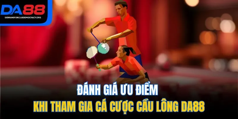Đánh giá ưu điểm khi tham gia cá cược cầu lông DA88