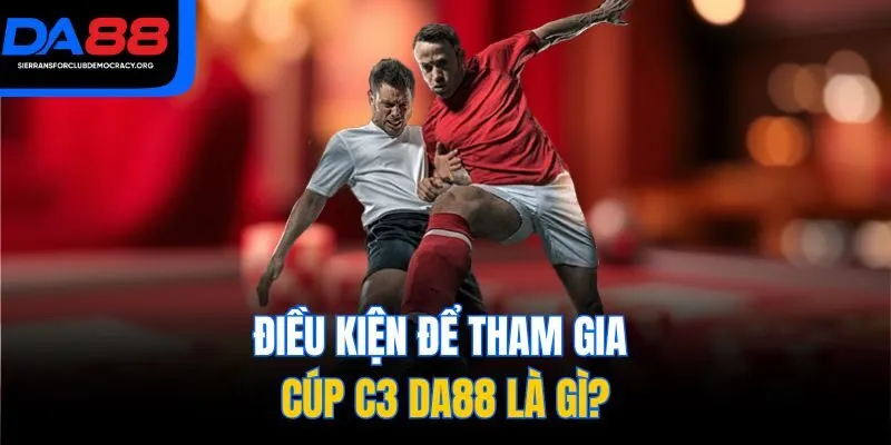 Điều kiện để tham gia cúp C3 DA88 là gì?