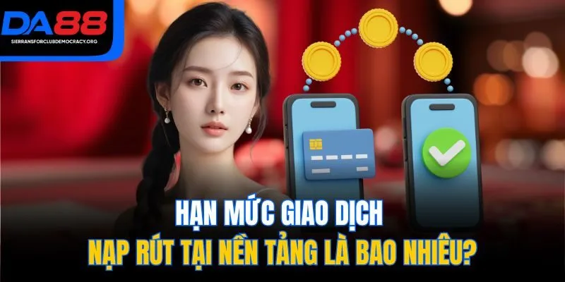 Hạn mức giao dịch nạp rút tại nền tảng là bao nhiêu?