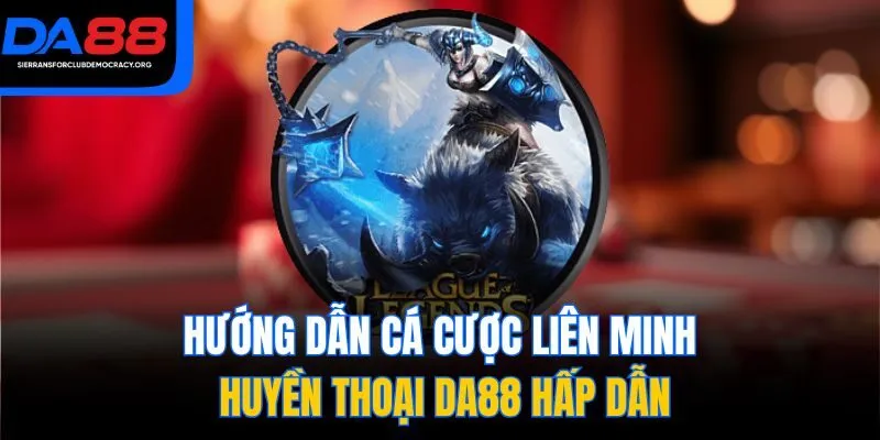 Hướng Dẫn Cá Cược Liên Minh Huyền Thoại DA88 Hấp Dẫn