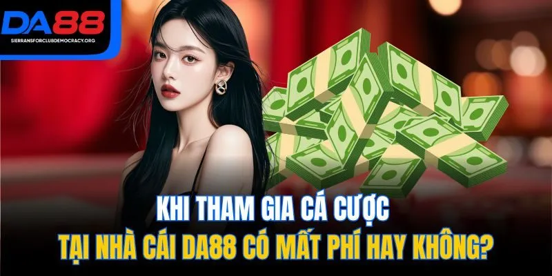 Khi tham gia cá cược tại nhà cái DA88 có mất phí hay không?