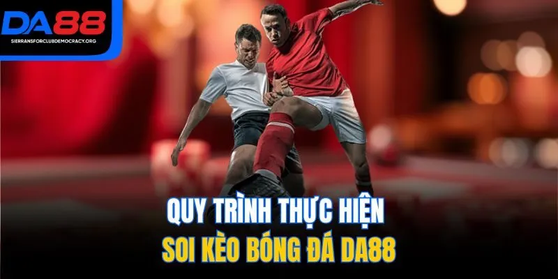 Quy trình thực hiện soi kèo bóng đá DA88
