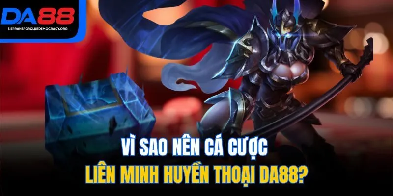 Vì sao nên cá cược Liên Minh Huyền Thoại DA88?